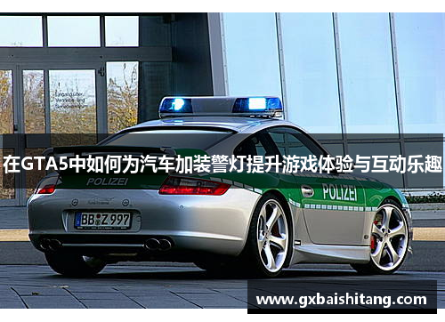 在GTA5中如何为汽车加装警灯提升游戏体验与互动乐趣 在GTA5中如何为汽车加装警灯提升游戏体验与互动乐趣