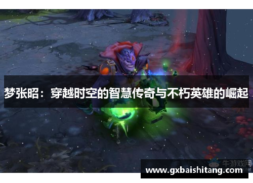 梦张昭:穿越时空的智慧传奇与不朽英雄的崛起 梦张昭:穿越时空的智慧传奇与不朽英雄的崛起