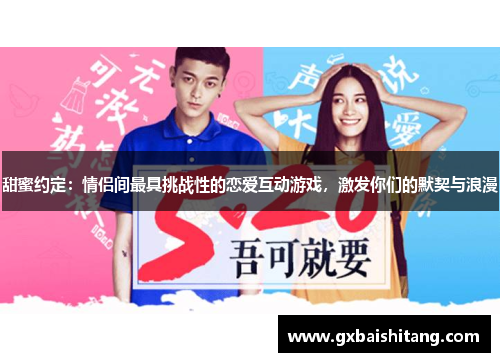 甜蜜约定：情侣间最具挑战性的恋爱互动游戏，激发你们的默契与浪漫