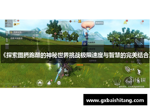 《探索图腾跑酷的神秘世界挑战极限速度与智慧的完美结合》 《探索图腾跑酷的神秘世界挑战极限速度与智慧的完美结合》